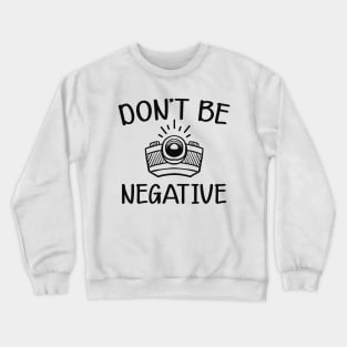 Photographer - Don't be negative Crewneck Sweatshirt